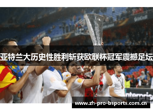 亚特兰大历史性胜利斩获欧联杯冠军震撼足坛
